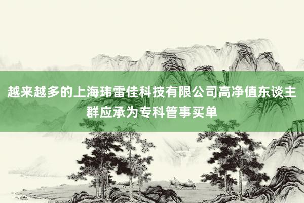 越来越多的上海玮雷佳科技有限公司高净值东谈主群应承为专科管事买单